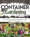 Container Gardening for Beginners: A Beginner's Guide to Growing Your Vegetables in a Short Time, With Less Work, Less Money and a Few Steps From Your Kitchen, Using Pots and Other Containers