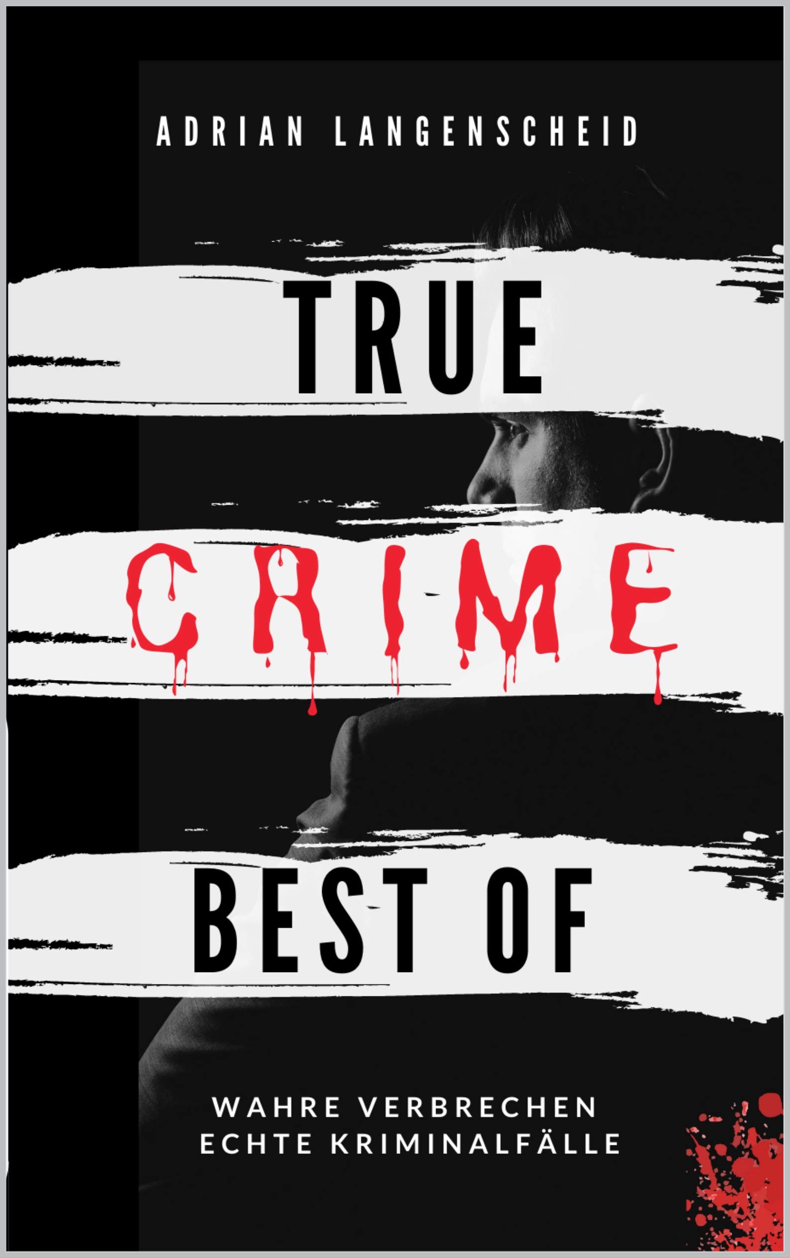 True Crime Best of Wahre Verbrechen – Echte Kriminalfälle: Ein erschütterndes Portrait menschlicher Abgründe. (True Crime International) (German Edition)