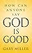 How Can Anyone Say God is G...