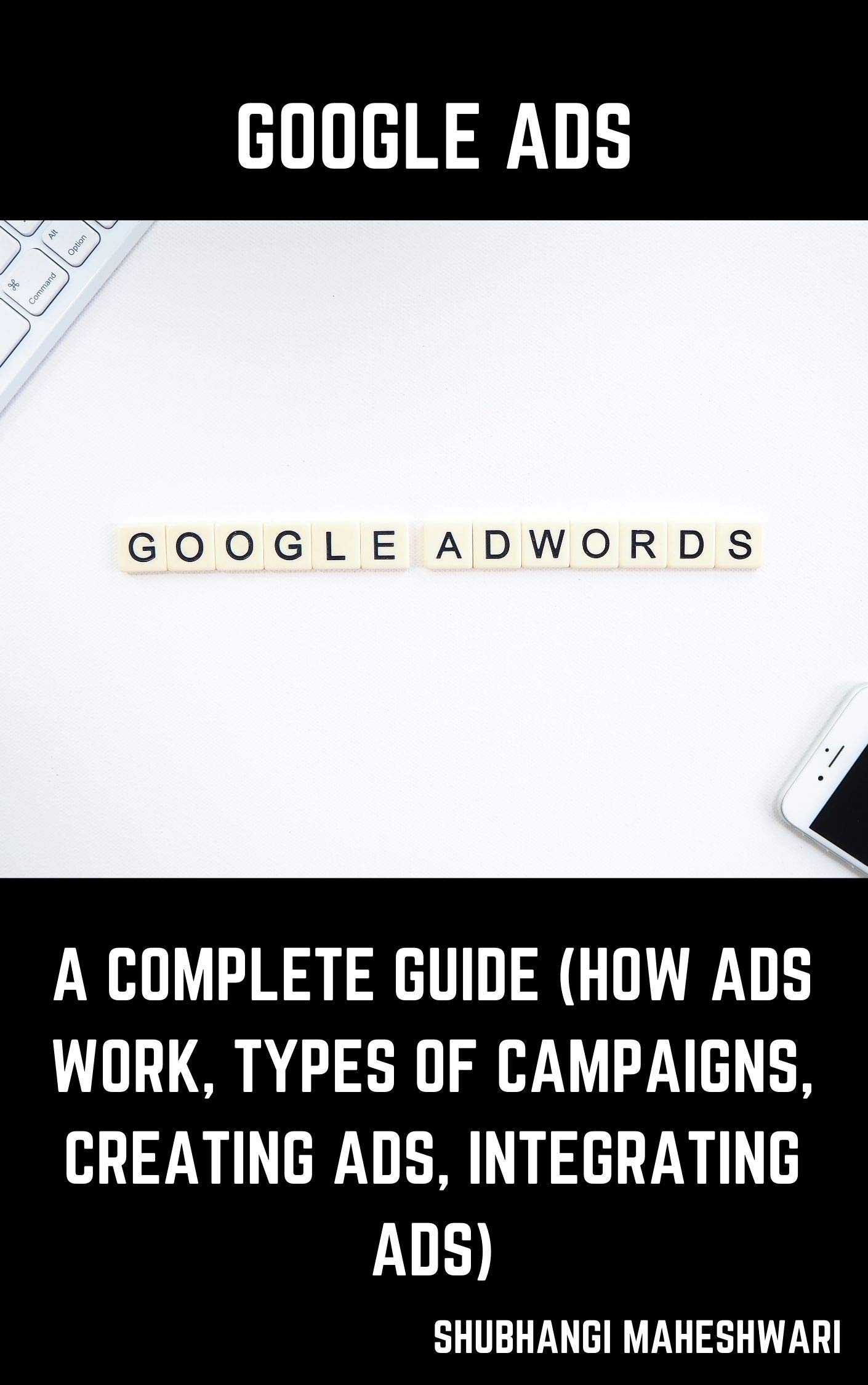 Google Ads: A Complete Guide (How Ads Work, Types of Campaigns, Creating Ads, Integrating Ads)
