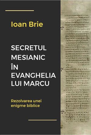 Secretul mesianic în Evanghelia lui Marcu: rezolvarea unei enigme biblice