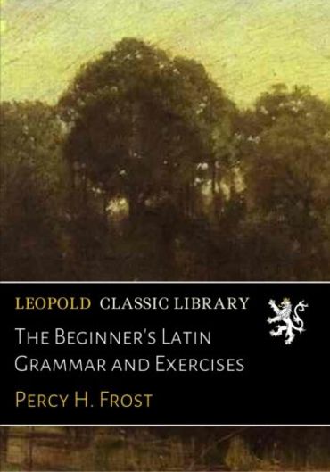 The Beginner's Latin Grammar and Exercises