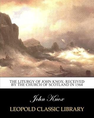 The liturgy of John Knox: received by the Church of Scotland in 1564