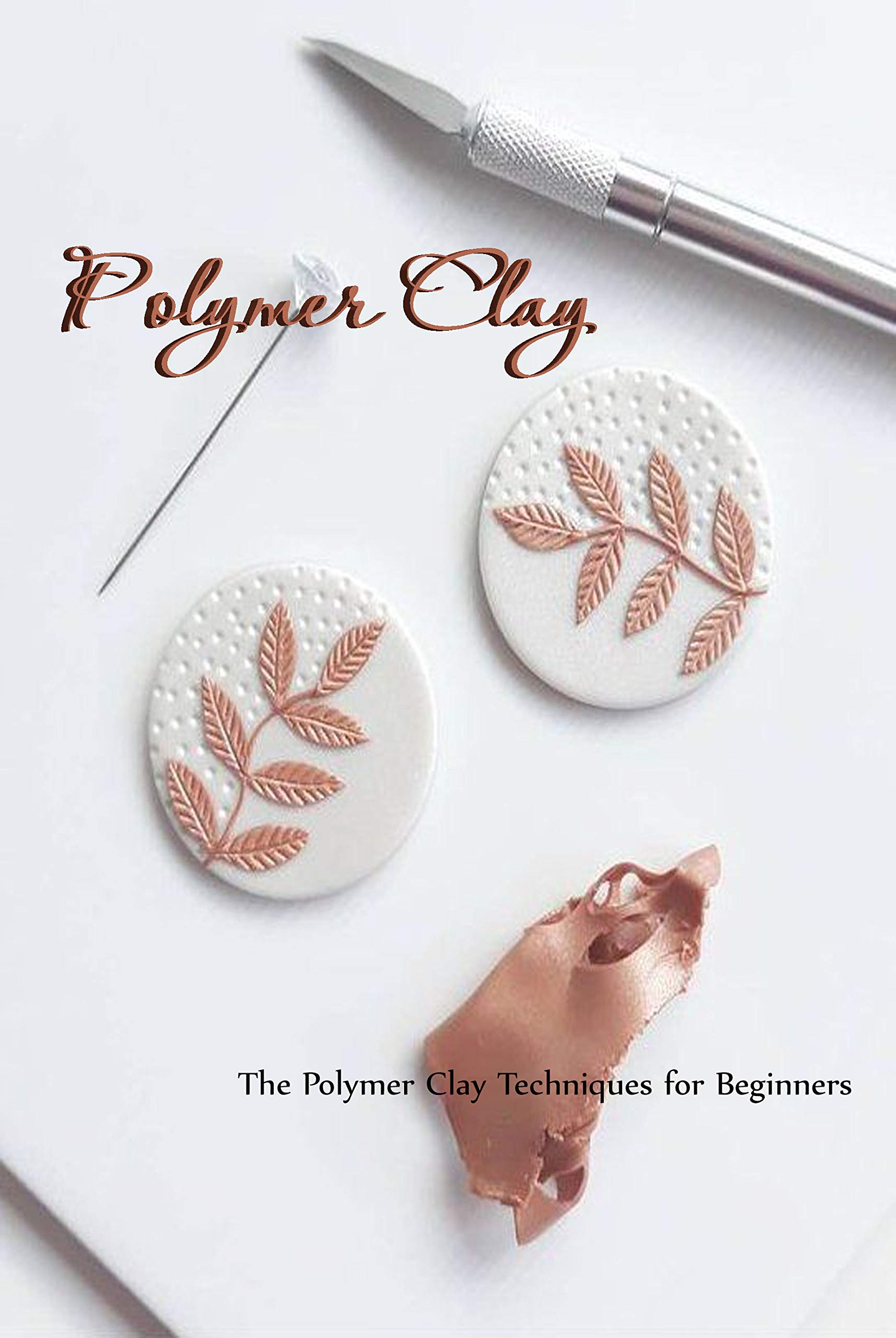 Polymer Clay: The Polymer Clay Techniques for Beginners: How to Sculpt (Kindle Edition)