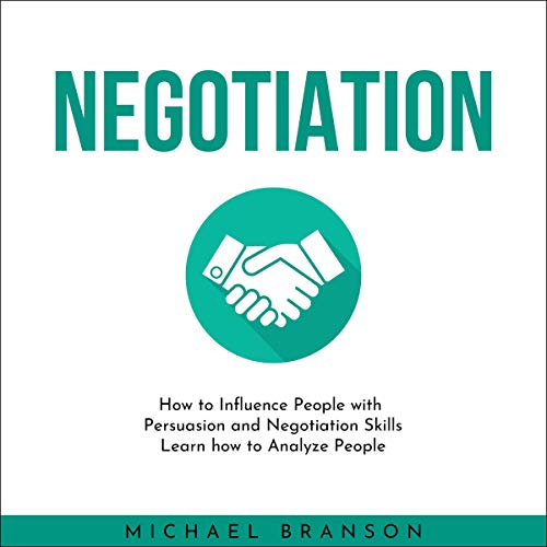 Negotiation: How to Influence People with Persuasion and Negotiation Skills; Learn How to Analyze People