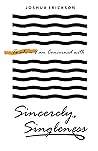 Sincerely, Singleness by Joshua Erickson Sincerely, Singleness by Joshua Erickson