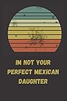 Im Not Your Perfect Mexican Daughter: journal 6 x 9, 120 Page Blank Lined Paperback for Writing Journal/Notebook