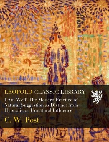 I Am Well! The Modern Practice of Natural Suggestion as Distinct from Hypnotic or Unnatural Influence