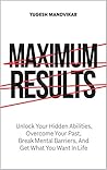 Maximum Results: Unlock Your Hidden Abilities, Overcome Your Past, Break Mental Barriers, And Get What You Want in Life