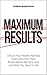 Maximum Results: Unlock Your Hidden Abilities, Overcome Your Past, Break Mental Barriers, And Get What You Want in Life