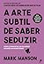 A Arte Subtil de Saber Seduzir