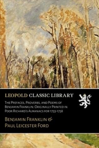 The Prefaces, Proverbs, and Poems of Benjamin Franklin: Originally Printed in Poor Richard's Almanacs for 1733-1758