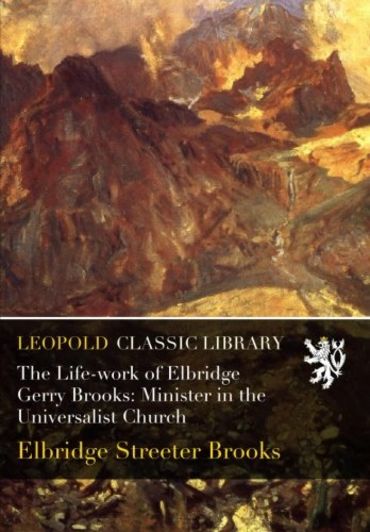 The Life-work of Elbridge Gerry Brooks: Minister in the Universalist Church