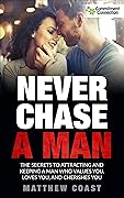 Never Chase a Man: The Secrets to Attracting And Keeping a Man Who Values You, Loves You, And Cherishes You (Best Dating Books For Women)