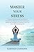 MASTER YOUR STRESS: Conquer Your Stress and Stay Relaxed . Optimize it to Reach Peak Performance . Ebmrace & Leverage it to Unleash a New You. Live a More Satisfying Life.