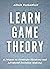 Learn Game Theory: A Primer to Strategic Thinking and Advanced Decision-Making. (Game Theory Series Book 1)