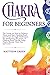 Chakras for Beginners: The Guide on How to Balance Them and Start Healing Body and Mind Through Meditation for Awakening the power of Chakras Root, Sacral, Solar, Heart, Throat, Third Eye and Crow