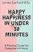 Happy Happiness In Under 30 Minutes by James Garfield B.Sc.