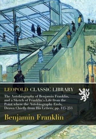 The Autobiography of Benjamin Franklin, and a Sketch of Franklin's Life from the Point where the Autobiography Ends, Drawn Chiefly from His Letters; pp. 115-253