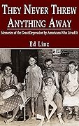 They Never Threw Anything Away: Memories of the Great Depression by Americans Who Lived It 