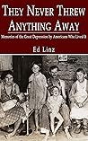 They Never Threw Anything Away: Memories of the Great Depression by Americans Who Lived It They Never Threw Anything Away: Memories of the Great Depression by Americans Who Lived It