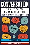 Conversation: The Gentle Art Of Hearing & Being Heard - How To Small Talk, How To Connect, How To Talk To Anyone