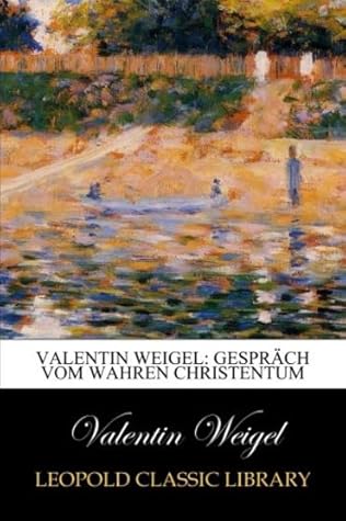 Valentin Weigel: Gespräch vom wahren Christentum