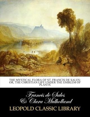 The mystical flora of St. Francis de Sales: or, The Christian life under the emblem of plants