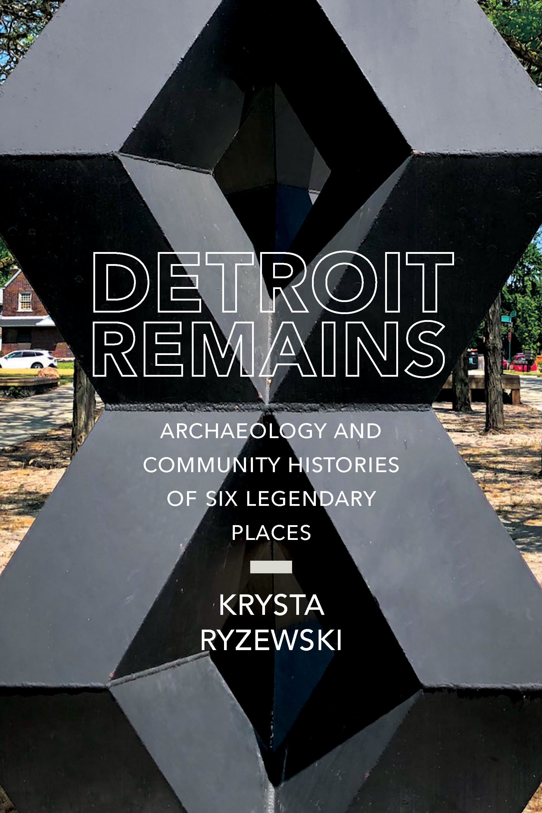Detroit Remains: Archaeology and Community Histories of Six Legendary Places (Hardcover)