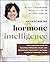 Hormone Intelligence: The Complete Guide to Calming Hormone Chaos and Restoring Your Body’s Natural Blueprint for Well-Being