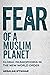 Fear of a Muslim Planet: Global Islamophobia in the New World Order