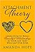 Attachment Theory: Learn How to Build Beautiful Relationships in your Life that Will Last For Ever