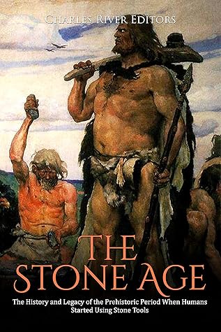 The Stone Age: The History and Legacy of the Prehistoric Period When Humans Started Using Stone Tools