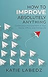 How to Improve Absolutely Anything by Katie Labedz
