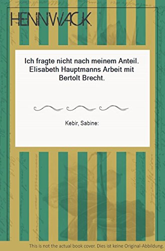 Ich fragte nicht nach meinem Anteil: Elisabeth Hauptmanns Arbeit mit Bertolt Brecht (German Edition)