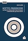 Sotto pressione. Gestire lo stress, sfruttare l'energia e performare quando conta