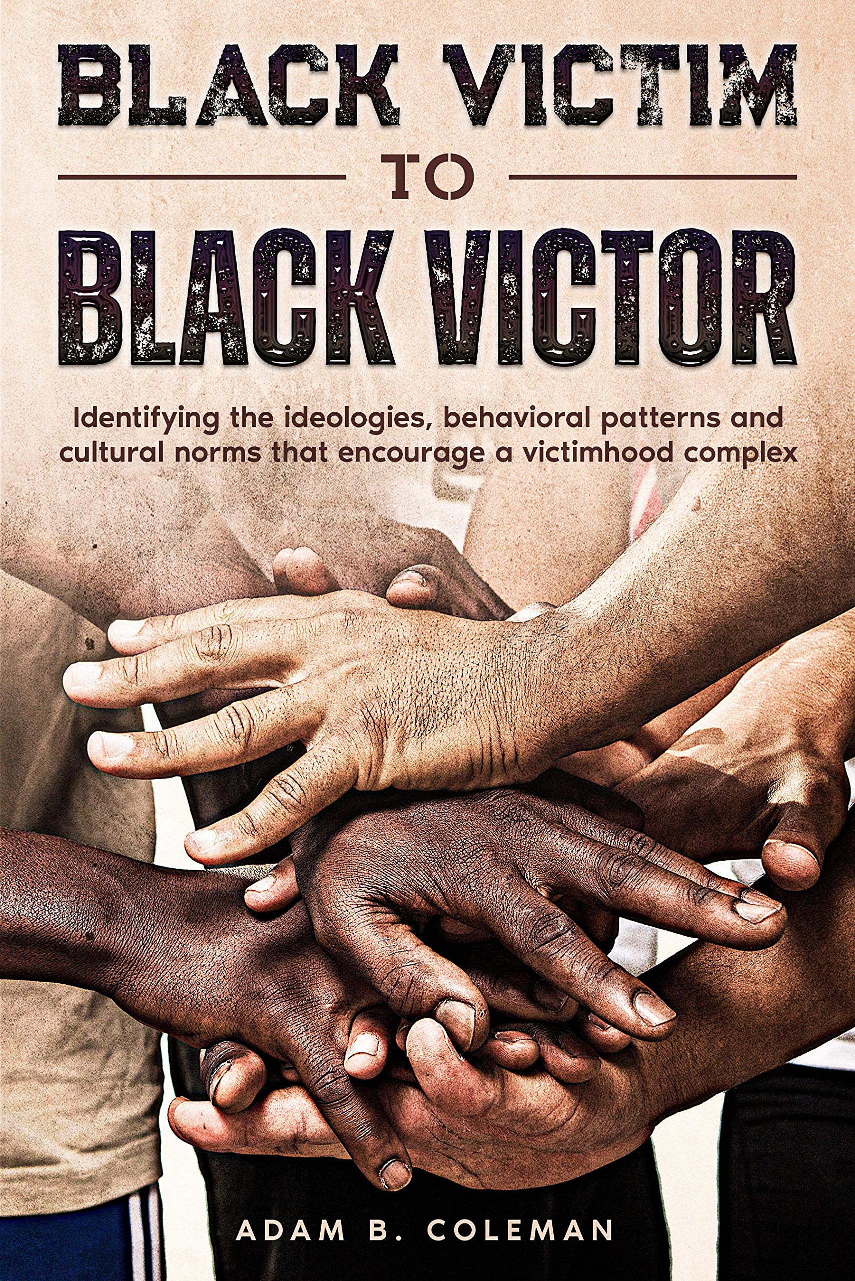 Black Victim To Black Victor: Identifying the ideologies, behavioral patterns and cultural norms that encourage a victimhood complex (Kindle Edition)