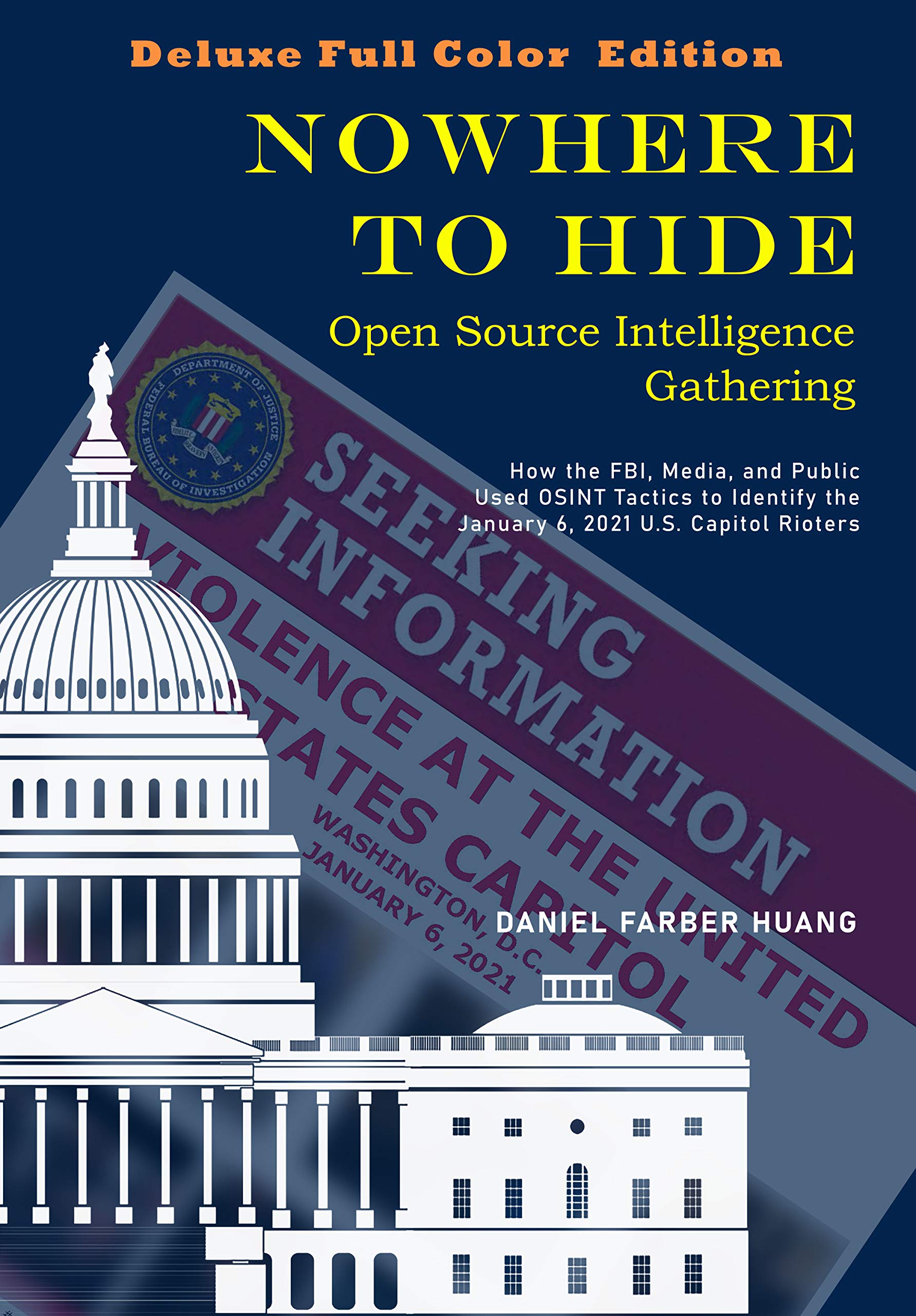 NOWHERE TO HIDE: Open Source Intelligence Gathering - DELUXE, FULL COLOR EDITION: How the FBI, Media, and Public Used OSINT to Identify the January 6, 2021 Capitol Rioters (Kindle Edition)