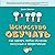 Искусство обучать: Как сделать любое обучение нескучным и эффективным (Russian Edition)