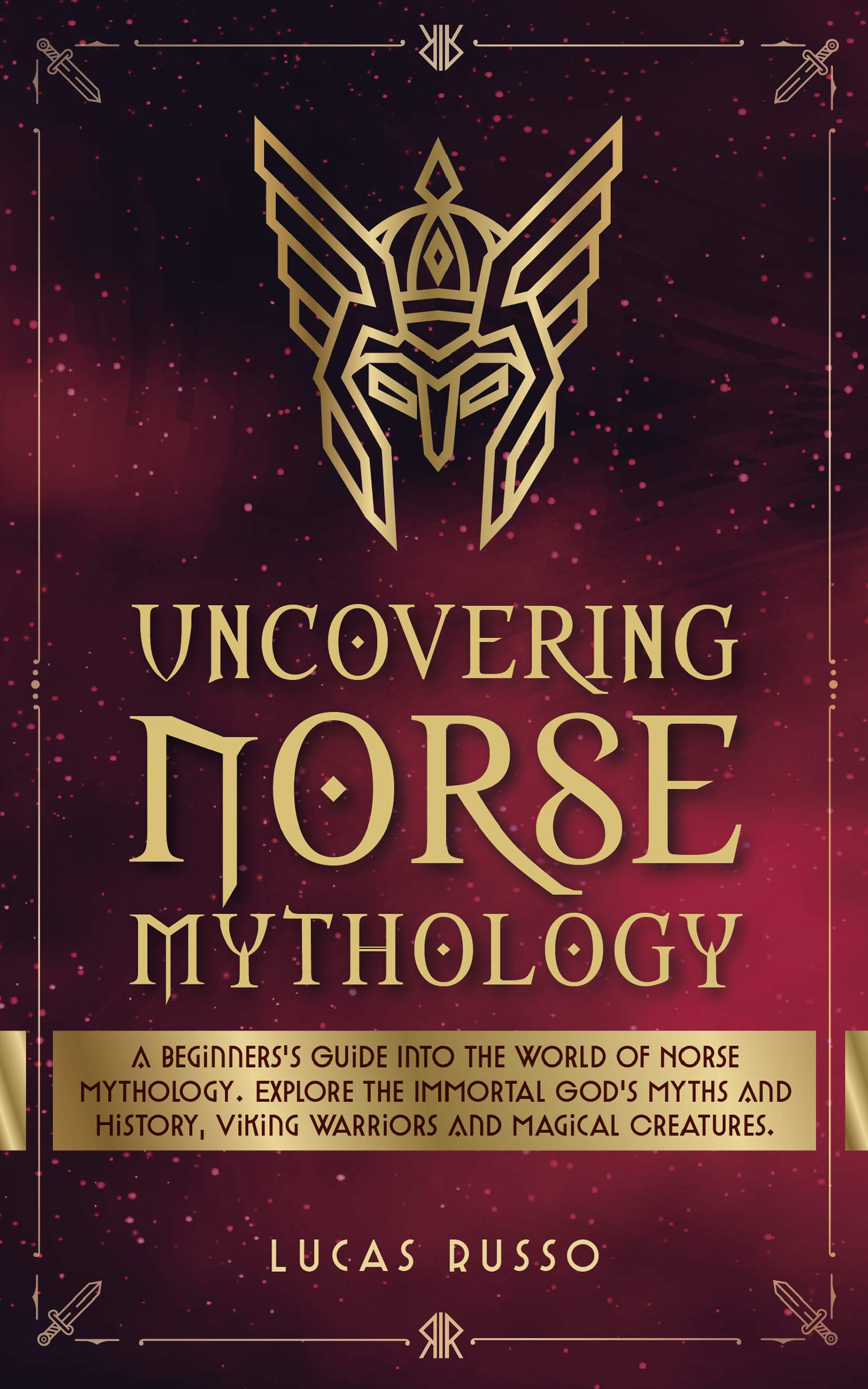 Uncovering Norse Mythology: A Guide Into Norse Gods and Goddesses, Viking Warriors and Magical Creatures (Ancient History Books Book 1)