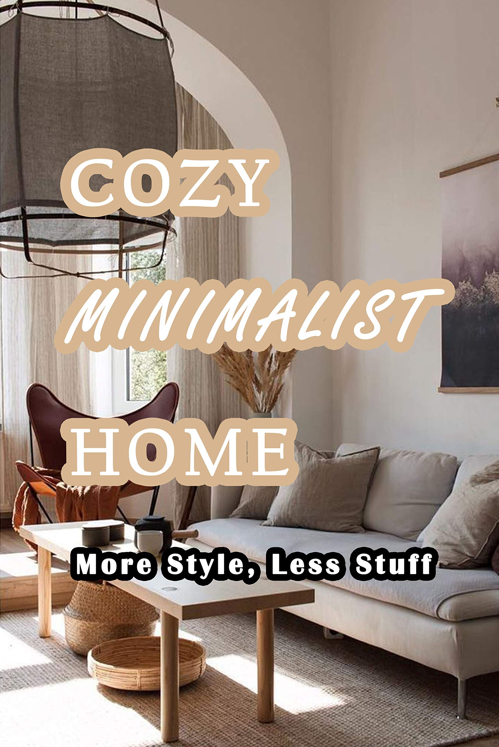Cozy Minimalist Home: More Style, Less Stuff: A Guide to Creating A Minimalist Home (Kindle Edition)