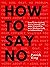 How To Say No: Stand Your Ground, Assert Yourself, and Make Yourself Be Seen