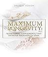 Maximum Longevity: Nutritional Supplements That Increase Your Health Span Maximum Longevity: Nutritional Supplements That Increase Your Health Span