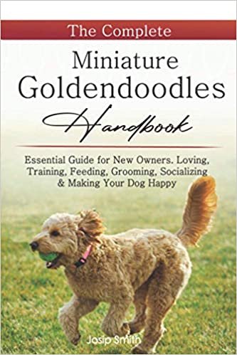 The Complete Miniature Goldendoodles Handbook: Essential Guide for New Owners. Loving, Training, Feeding, Grooming, Socializing & Making Your Dog Happy