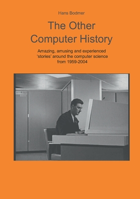 The Other Computer History: Amazing, amusing and expierenced stories about the Computer science from 1959-2004