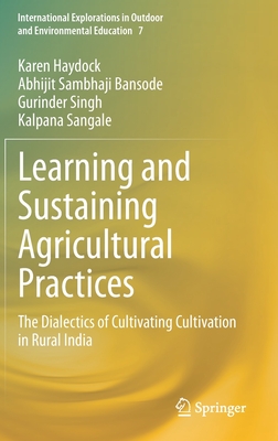 Learning and Sustaining Agricultural Practices: The Dialectics of Cultivating Cultivation in Rural India (International Explorations in Outdoor and Environmental Education, 7)