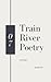 Train River Poetry by Train River