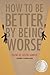 How to Be Better by Being Worse by Justin Jannise How to Be Better by Being Worse by Justin Jannise