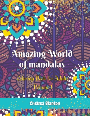 Amazing World of Mandalas Coloring Book for Adults Volume 1: Unique Patterns Anti Anxiety Sacred Symbols Color Therapy Original Designs Mindfulness