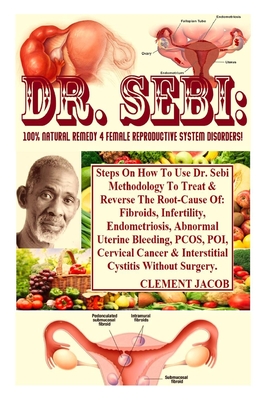 Dr. Sebi: 100% Natural Remedy 4 Female Reproductive System Disorders!: Steps On How To Use Dr. Sebi Methodology To Treat & Reverse The Root-Cause Of: ... PCOS, POI, Cervical Cancer & Interst...